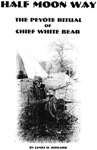 HALF MOON WAY: THE PEYOTE RITUAL OF CHIEF WHITE BEAR